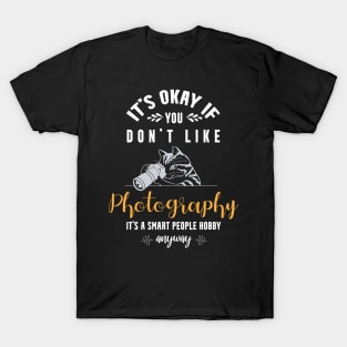 it's okay if you don't like photography, It's a smart people hobby anyway T-Shirt